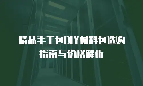 精品手工包DIY材料包选购指南与价格解析