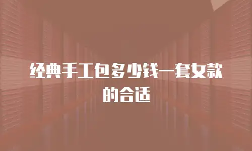 经典手工包多少钱一套女款的合适