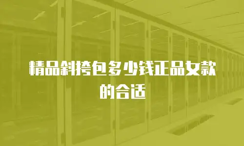 精品斜挎包多少钱正品女款的合适