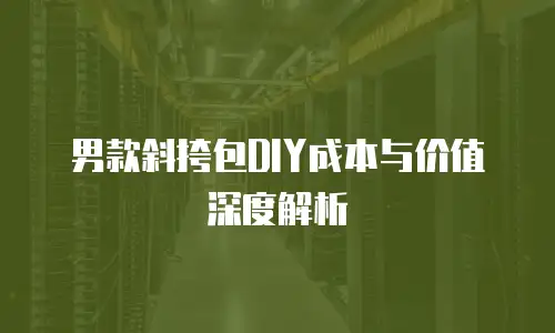 男款斜挎包DIY成本与价值深度解析