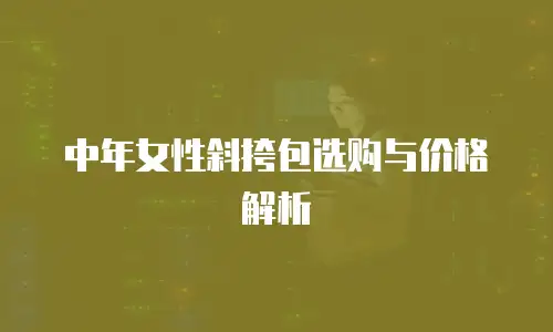 中年女性斜挎包选购与价格解析