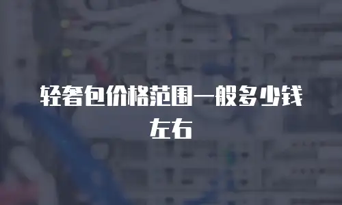 轻奢包价格范围一般多少钱左右