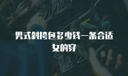 男式斜挎包多少钱一条合适女的穿
