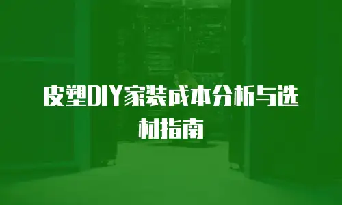 皮塑DIY家装成本分析与选材指南