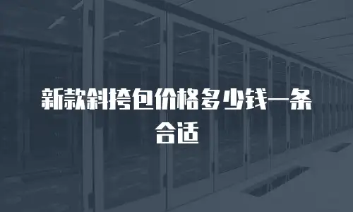 新款斜挎包价格多少钱一条合适