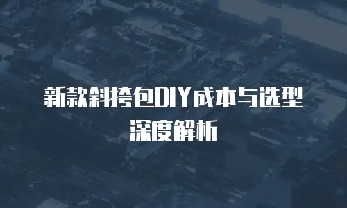 新款斜挎包DIY成本与选型深度解析