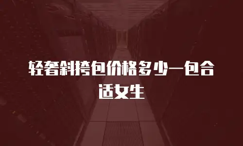 轻奢斜挎包价格多少一包合适女生
