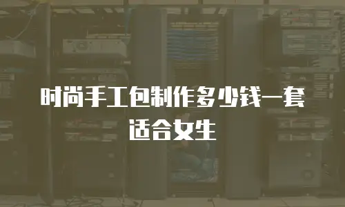 时尚手工包制作多少钱一套适合女生