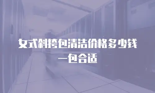 女式斜挎包清洁价格多少钱一包合适