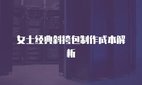 女士经典斜挎包制作成本解析