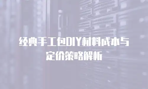 经典手工包DIY材料成本与定价策略解析