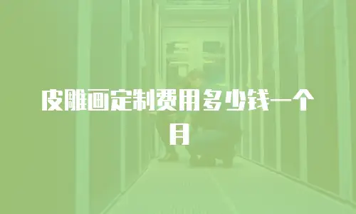 皮雕画定制费用多少钱一个月