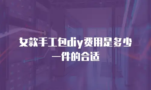 女款手工包diy费用是多少一件的合适
