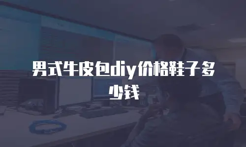 男式牛皮包diy价格鞋子多少钱