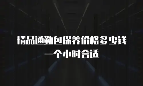 精品通勤包保养价格多少钱一个小时合适
