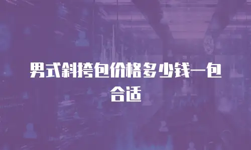 男式斜挎包价格多少钱一包合适
