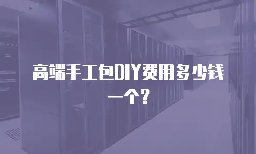 高端手工包DIY费用多少钱一个？