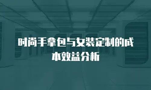时尚手拿包与女装定制的成本效益分析