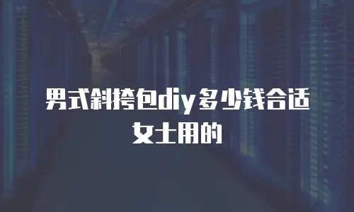 男式斜挎包diy多少钱合适女士用的
