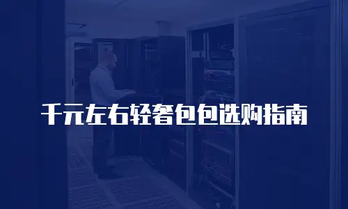 千元左右轻奢包包选购指南