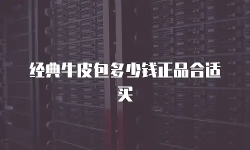 经典牛皮包多少钱正品合适买