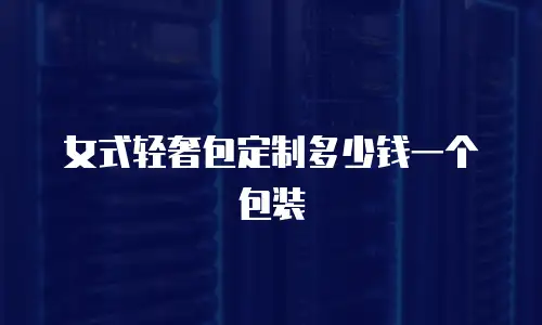 女式轻奢包定制多少钱一个包装