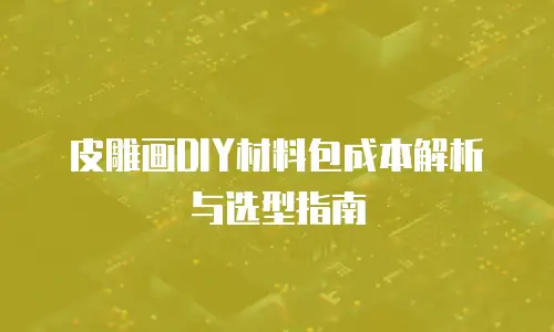 皮雕画DIY材料包成本解析与选型指南
