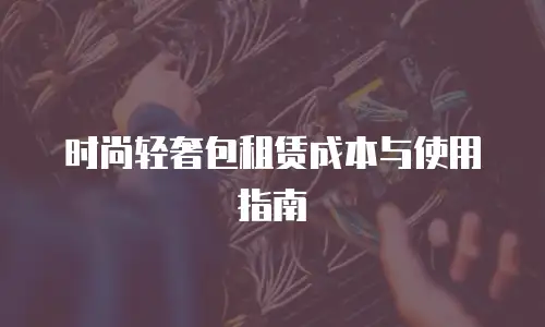 时尚轻奢包租赁成本与使用指南