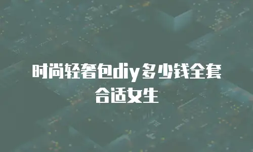 时尚轻奢包diy多少钱全套合适女生