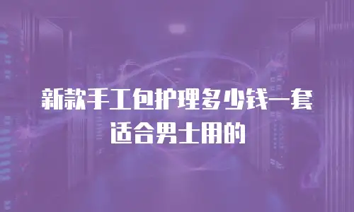 新款手工包护理多少钱一套适合男士用的