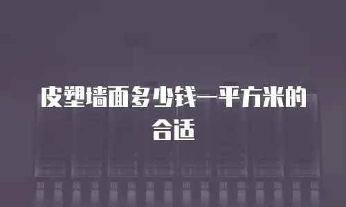 皮塑墙面多少钱一平方米的合适