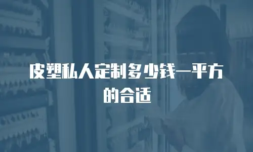 皮塑私人定制多少钱一平方的合适