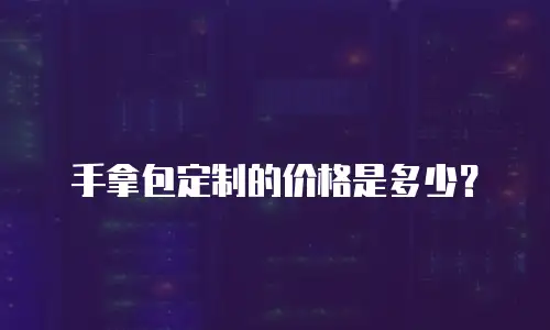 手拿包定制的价格是多少？