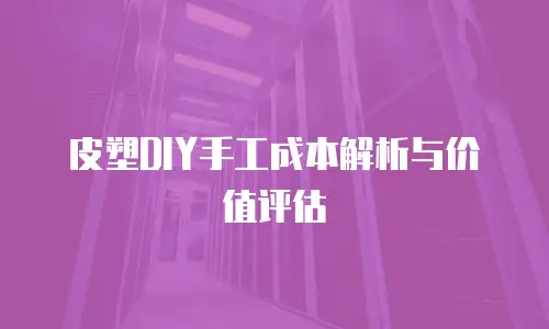皮塑DIY手工成本解析与价值评估