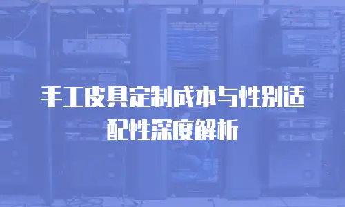 手工皮具定制成本与性别适配性深度解析