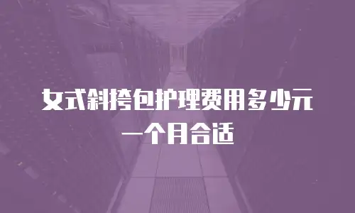 女式斜挎包护理费用多少元一个月合适