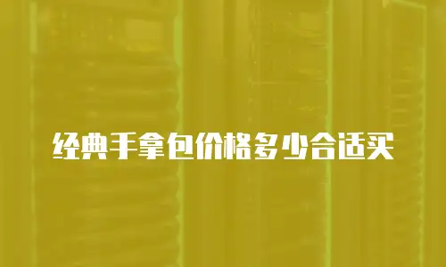 经典手拿包价格多少合适买