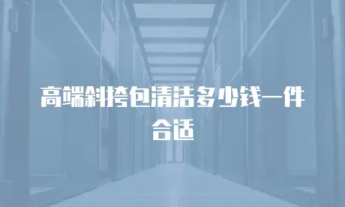 高端斜挎包清洁多少钱一件合适
