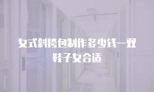 女式斜挎包制作多少钱一双鞋子女合适