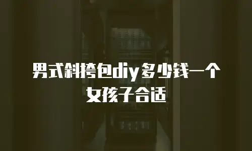 男式斜挎包diy多少钱一个女孩子合适