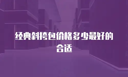 经典斜挎包价格多少最好的合适