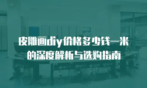皮雕画diy价格多少钱一米的深度解析与选购指南
