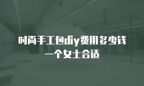 时尚手工包diy费用多少钱一个女士合适