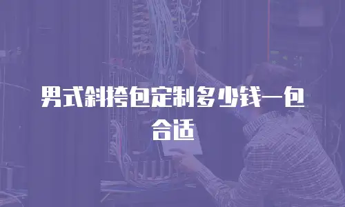 男式斜挎包定制多少钱一包合适