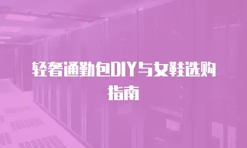 轻奢通勤包DIY与女鞋选购指南