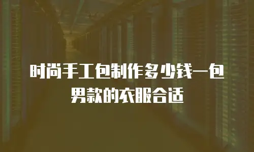 时尚手工包制作多少钱一包男款的衣服合适
