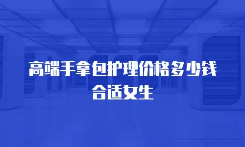高端手拿包护理价格多少钱合适女生