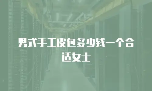 男式手工皮包多少钱一个合适女士