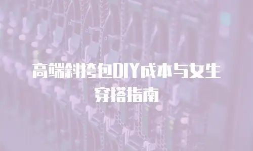 高端斜挎包DIY成本与女生穿搭指南