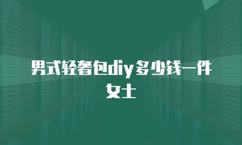 男式轻奢包diy多少钱一件女士